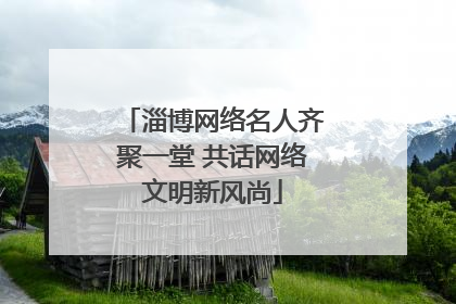 淄博网络名人齐聚一堂 共话网络文明新风尚